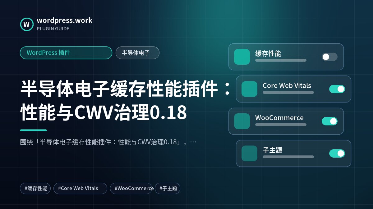 半导体电子缓存性能插件：性能与CWV治理0.18｜WordPress 插件｜半导体电子