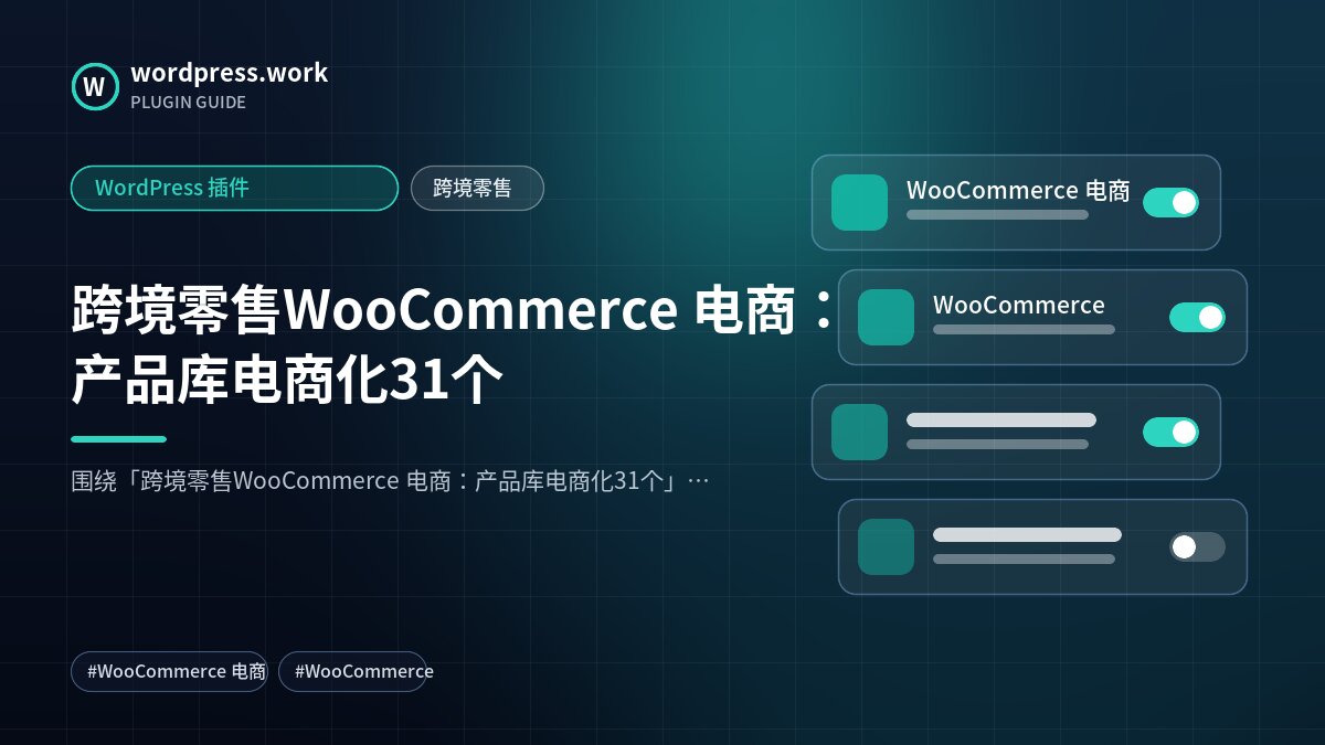 跨境零售WooCommerce 电商：产品库电商化31个｜WordPress 插件｜跨境零售