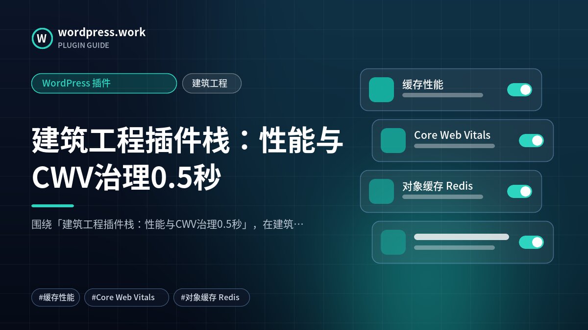 建筑工程插件栈:性能与CWV治理0.5秒|WordPress 插件|建筑工程