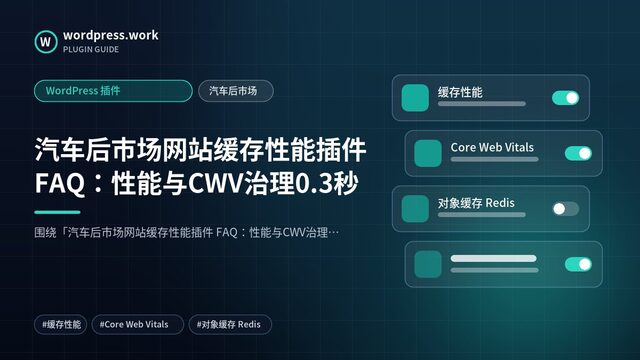 汽车后市场网站缓存性能插件 FAQ:性能与CWV治理0.3秒|WordPress 插件|汽车后市场