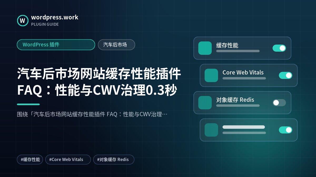 汽车后市场网站缓存性能插件 FAQ：性能与CWV治理0.3秒｜WordPress 插件｜汽车后市场