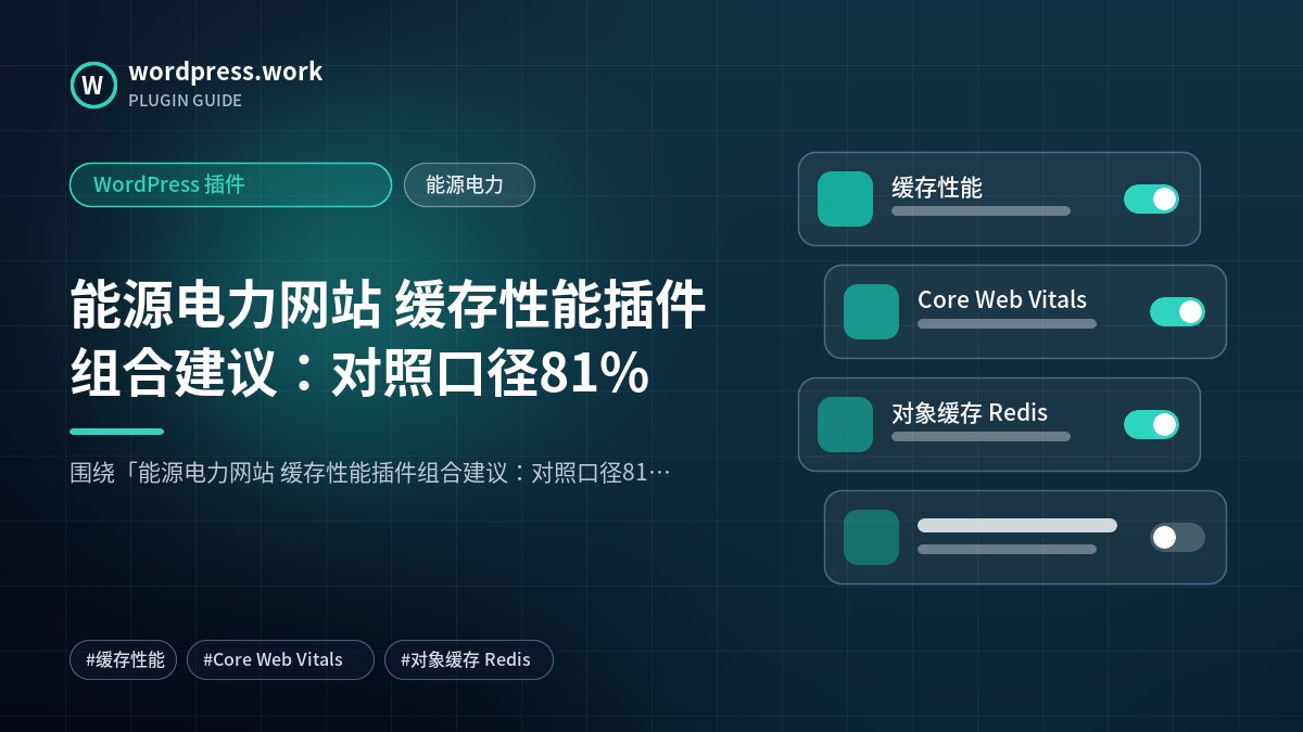 能源电力网站 缓存性能插件组合建议：对照口径81%｜WordPress 插件｜能源电力