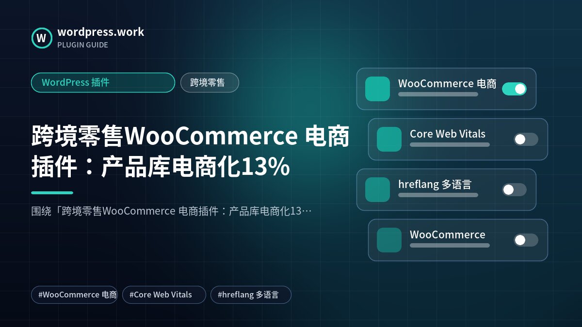 跨境零售WooCommerce 电商插件:产品库电商化13%|WordPress 插件|跨境零售