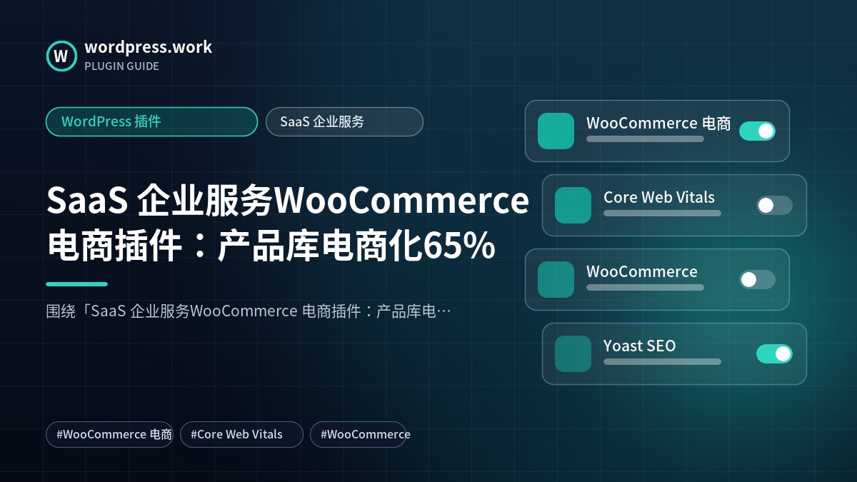 SaaS 企业服务WooCommerce 电商插件:产品库电商化65%|WordPress 插件|SaaS 企业服务
