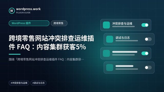 跨境零售网站冲突排查运维插件 FAQ:内容集群获客5%|WordPress 插件|跨境零售