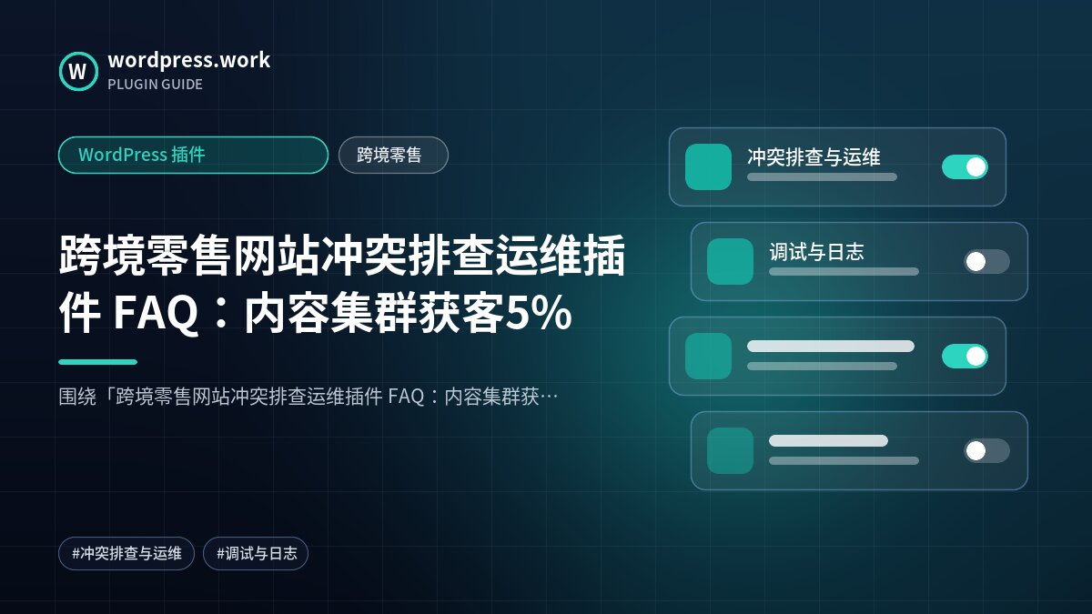 跨境零售网站冲突排查运维插件 FAQ：内容集群获客5%｜WordPress 插件｜跨境零售