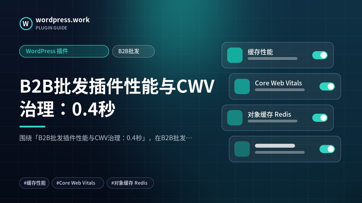 B2B批发插件性能与CWV治理:0.4秒|WordPress 插件|B2B批发