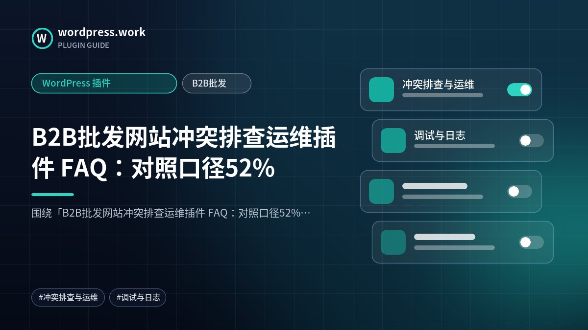B2B批发网站冲突排查运维插件 FAQ:对照口径52%|WordPress 插件|B2B批发