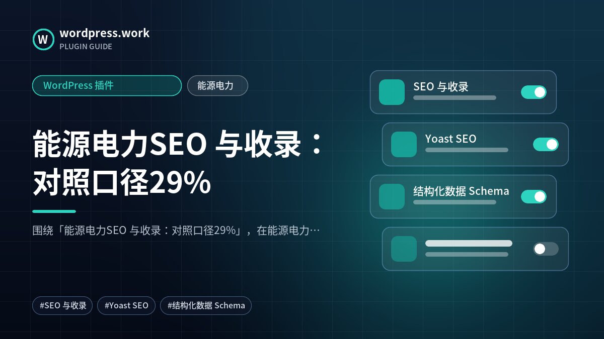 能源电力SEO 与收录:对照口径29%|WordPress 插件|能源电力