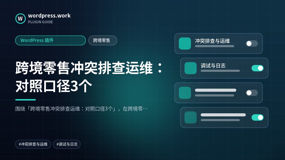 跨境零售冲突排查运维:对照口径3个|WordPress 插件|跨境零售