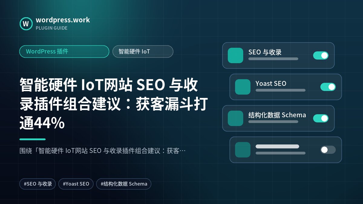 智能硬件 IoT网站 SEO 与收录插件组合建议:获客漏斗打通44%|WordPress 插件|智能硬件 IoT