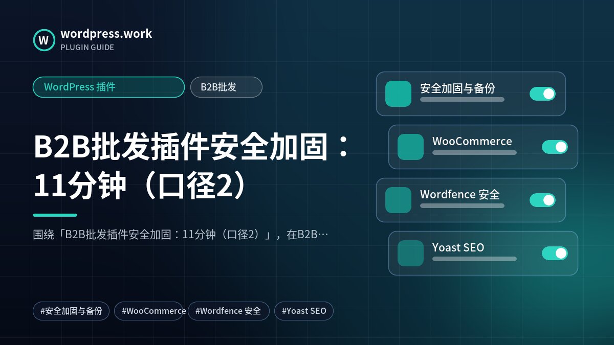 B2B批发插件安全加固:11分钟(口径2)|WordPress 插件|B2B批发