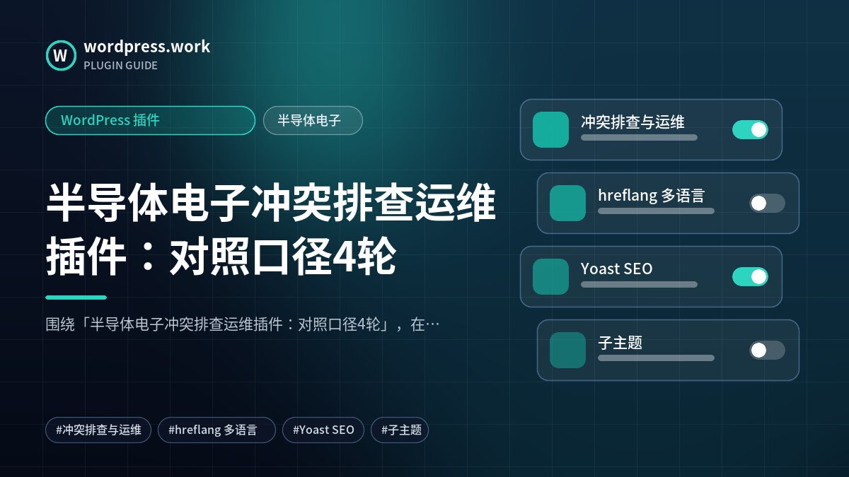 半导体电子冲突排查运维插件：对照口径4轮｜WordPress 插件｜半导体电子