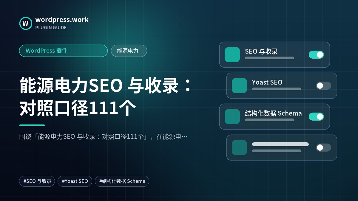 能源电力SEO 与收录:对照口径111个|WordPress 插件|能源电力