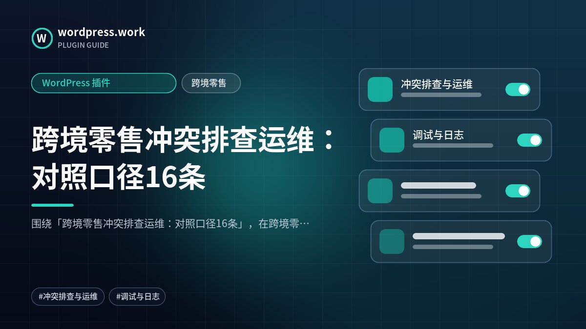 跨境零售冲突排查运维:对照口径16条|WordPress 插件|跨境零售