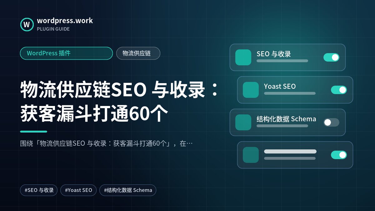物流供应链SEO 与收录:获客漏斗打通60个|WordPress 插件|物流供应链