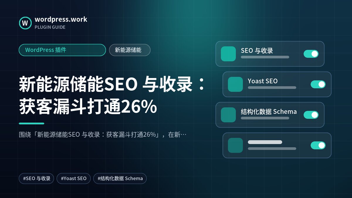 新能源储能SEO 与收录：获客漏斗打通26%｜WordPress 插件｜新能源储能