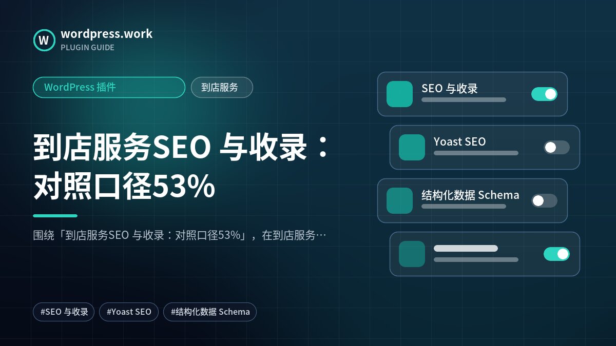 到店服务SEO 与收录:对照口径53%|WordPress 插件|到店服务