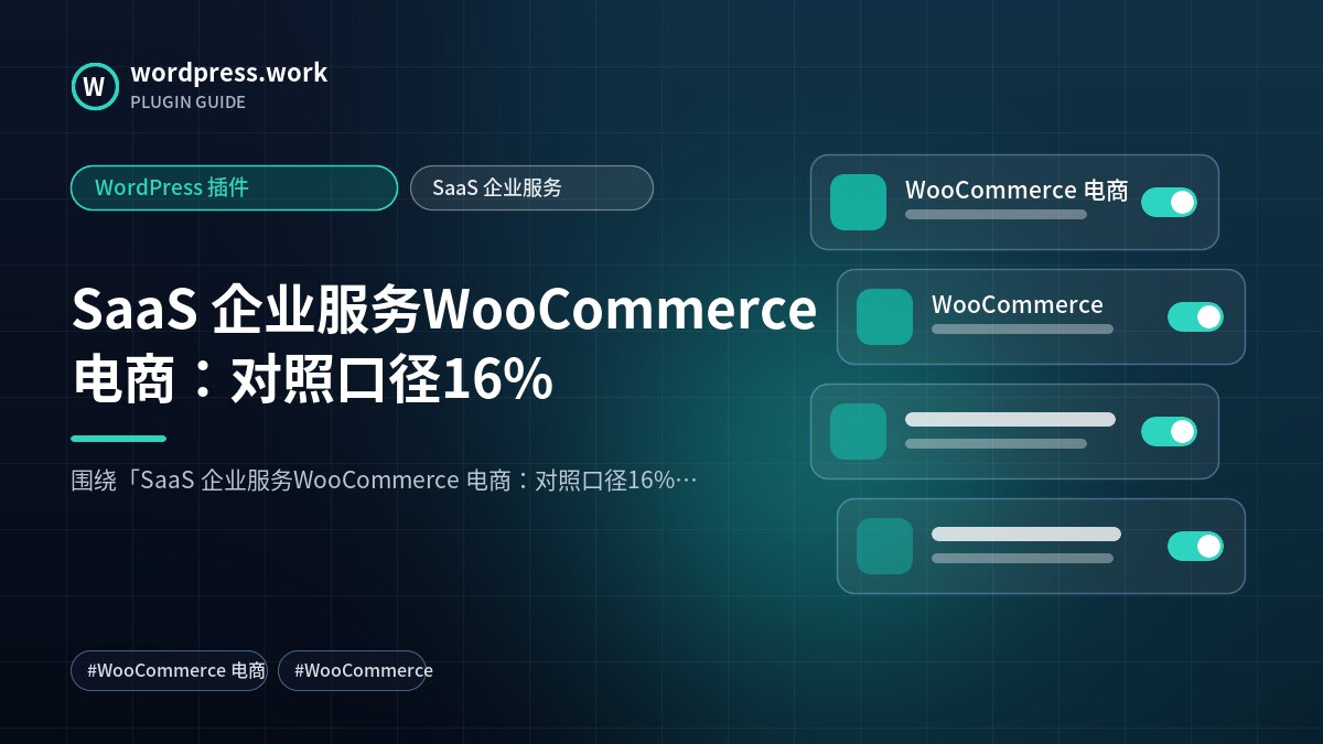 SaaS 企业服务WooCommerce 电商:对照口径16%|WordPress 插件|SaaS 企业服务