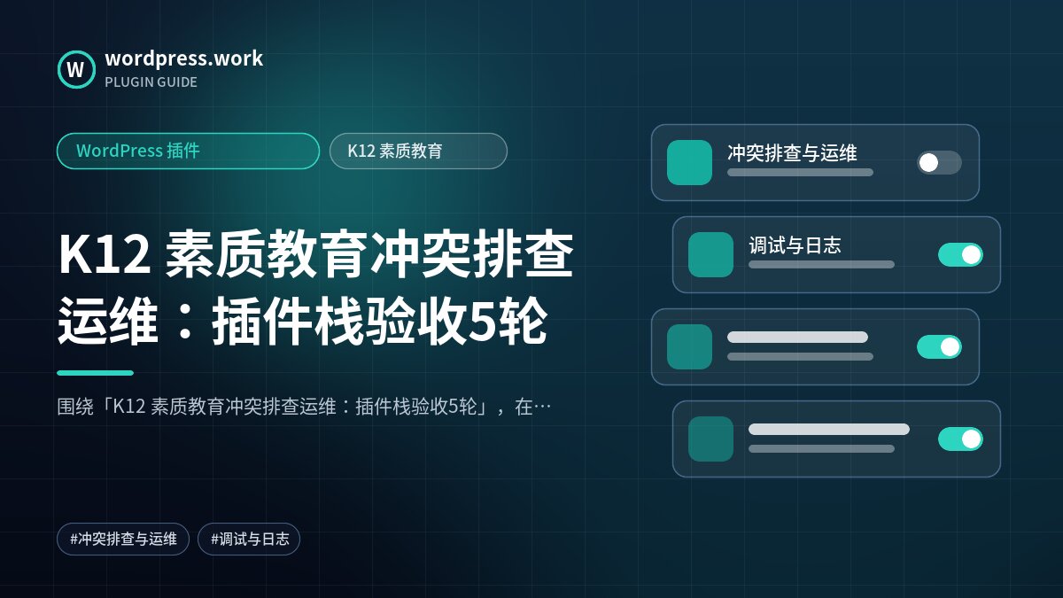 K12 素质教育冲突排查运维:插件栈验收5轮|WordPress 插件|K12 素质教育