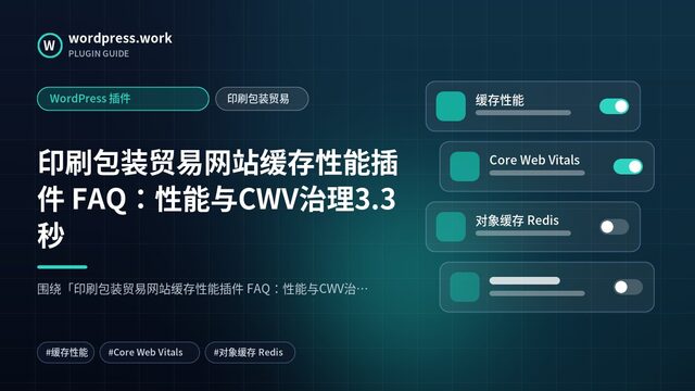 印刷包装贸易网站缓存性能插件 FAQ:性能与CWV治理3.3秒|WordPress 插件|印刷包装贸易