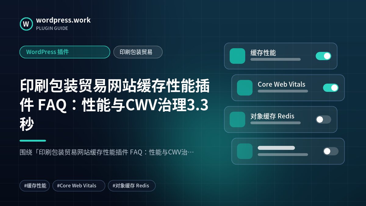 印刷包装贸易网站缓存性能插件 FAQ:性能与CWV治理3.3秒|WordPress 插件|印刷包装贸易