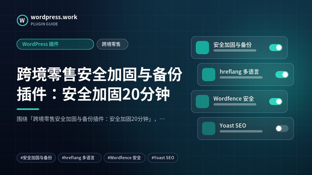 跨境零售安全加固与备份插件:安全加固20分钟|WordPress 插件|跨境零售