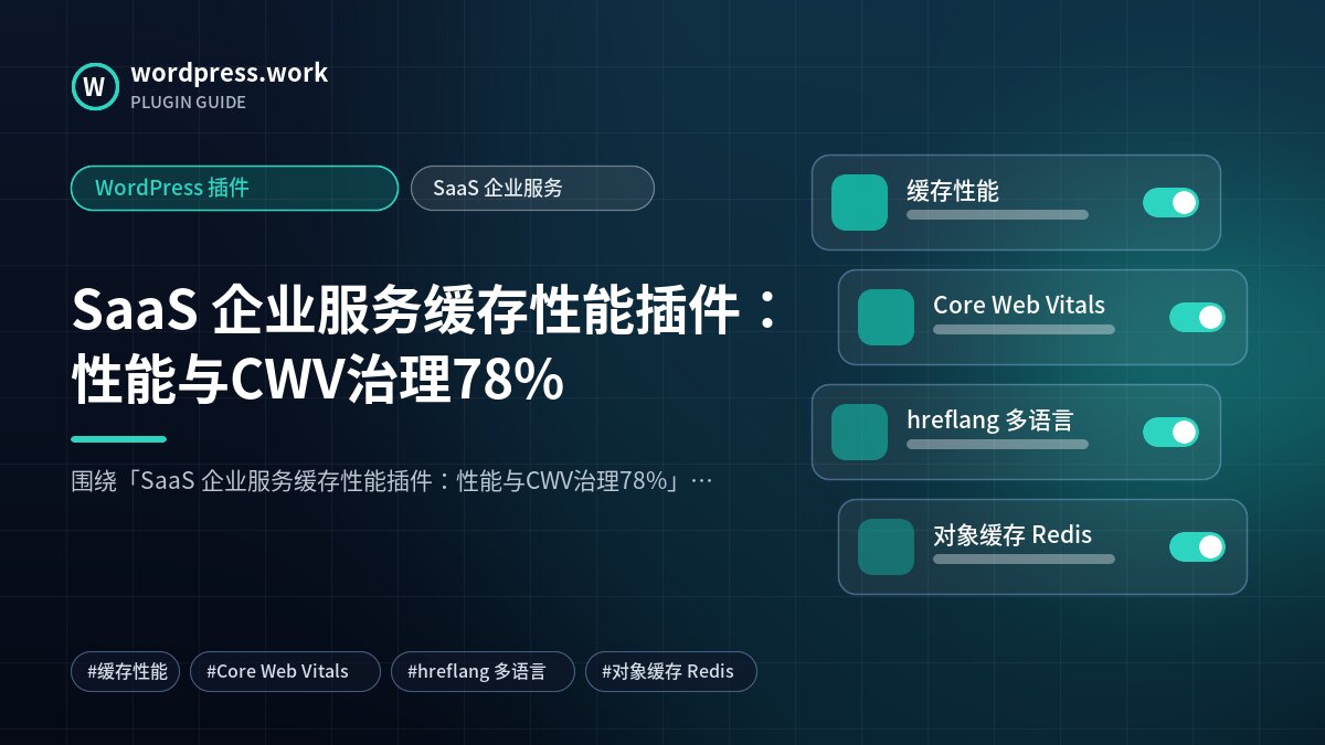 SaaS 企业服务缓存性能插件:性能与CWV治理78%|WordPress 插件|SaaS 企业服务