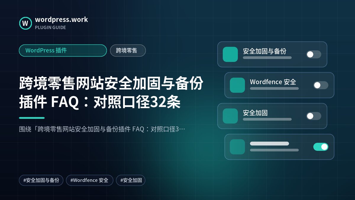跨境零售网站安全加固与备份插件 FAQ：对照口径32条｜WordPress 插件｜跨境零售