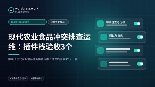 现代农业食品冲突排查运维：插件栈验收3个｜WordPress 插件｜现代农业食品