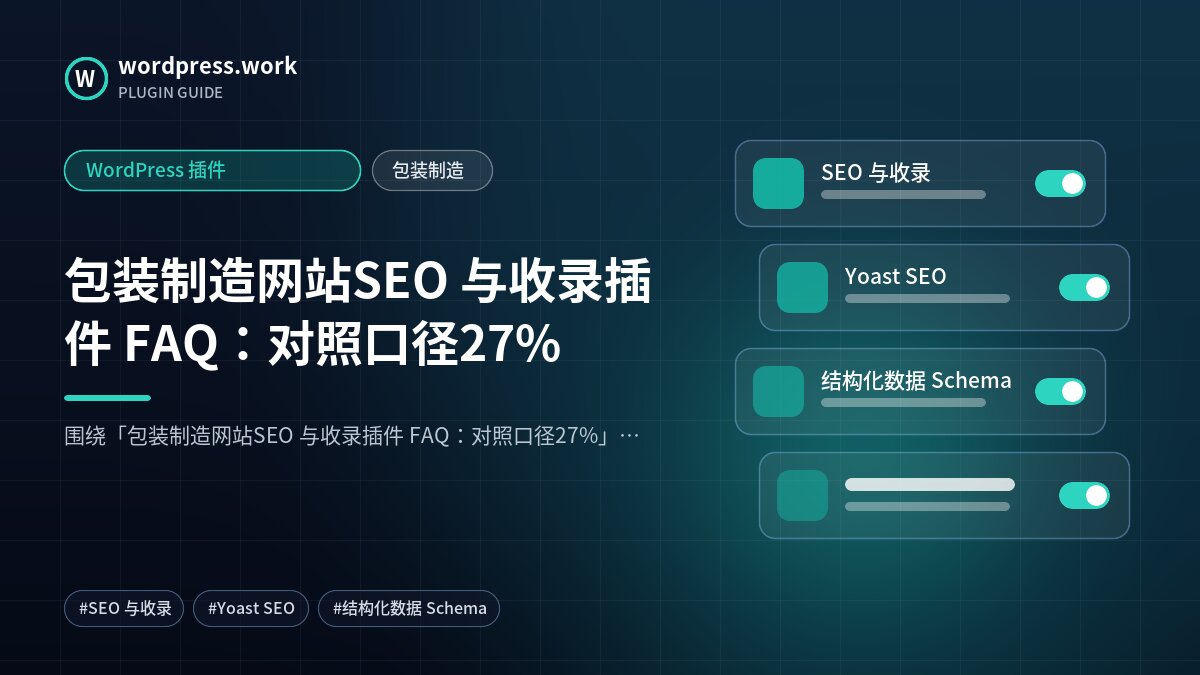 包装制造网站SEO 与收录插件 FAQ:对照口径27%|WordPress 插件|包装制造