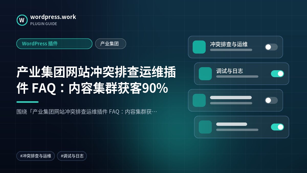 产业集团网站冲突排查运维插件 FAQ:内容集群获客90%|WordPress 插件|产业集团