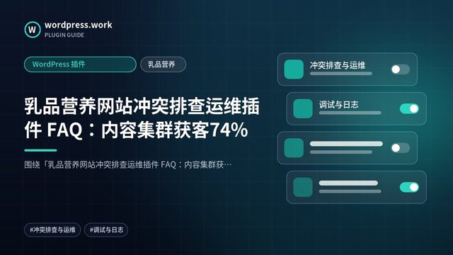 乳品营养网站冲突排查运维插件 FAQ:内容集群获客74%|WordPress 插件|乳品营养
