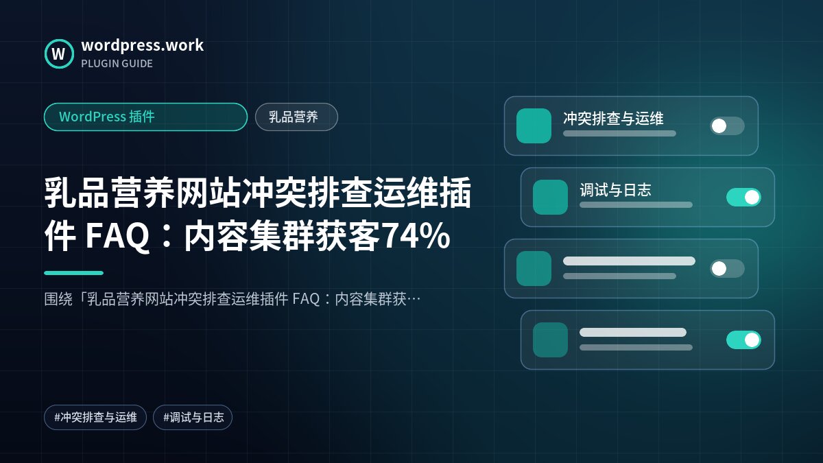 乳品营养网站冲突排查运维插件 FAQ:内容集群获客74%|WordPress 插件|乳品营养