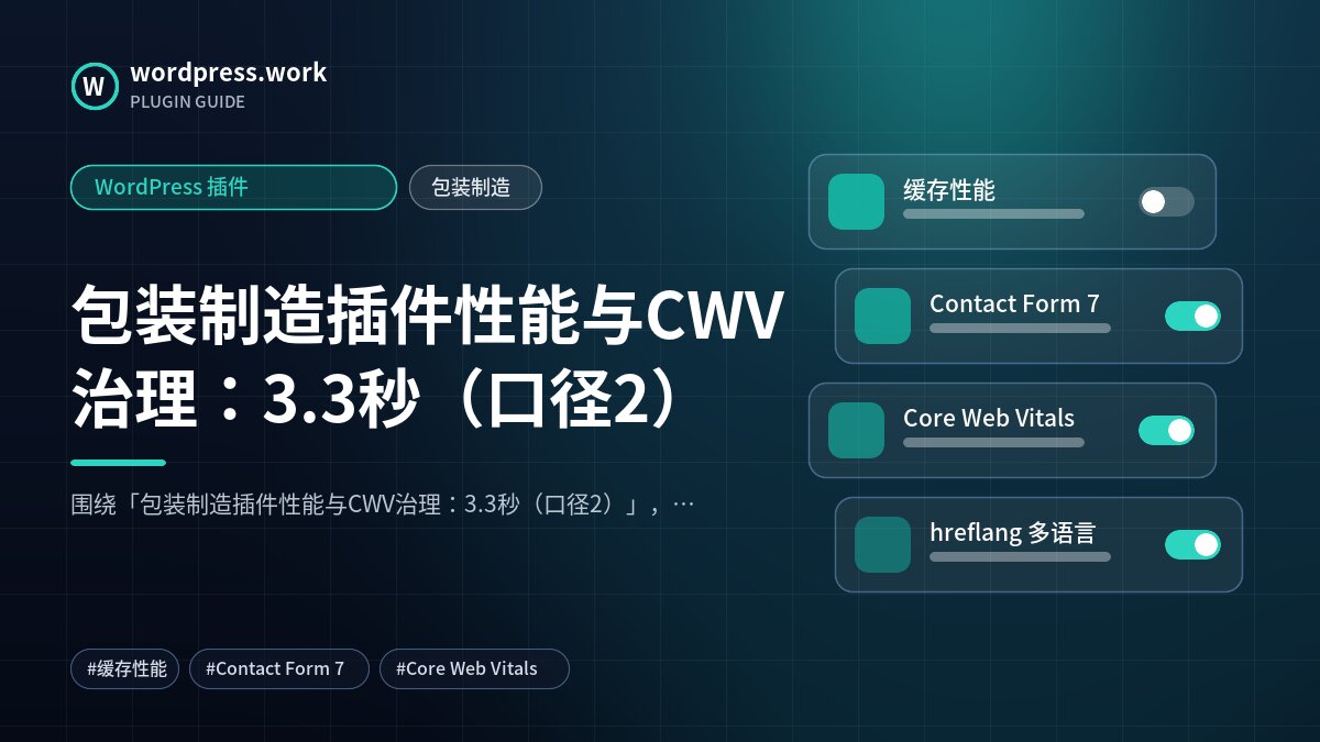 包装制造插件性能与CWV治理:3.3秒(口径2)|WordPress 插件|包装制造