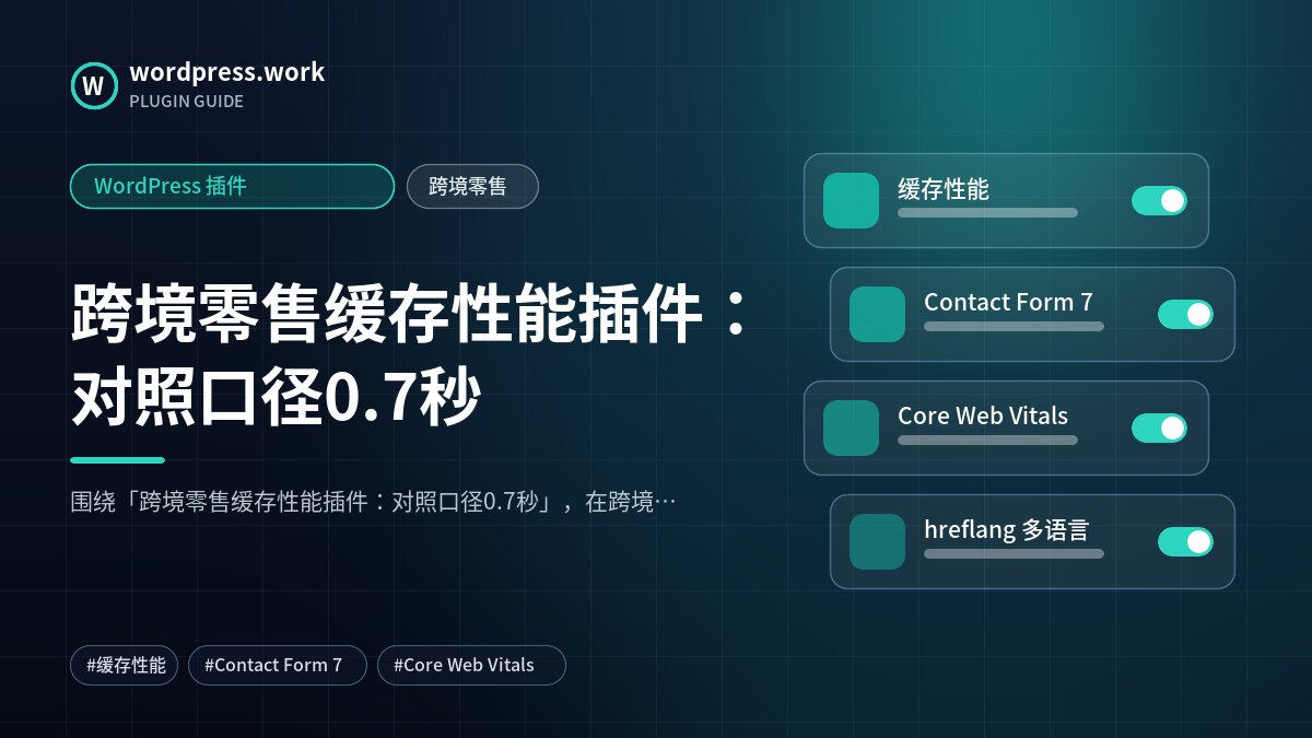 跨境零售缓存性能插件:对照口径0.7秒|WordPress 插件|跨境零售