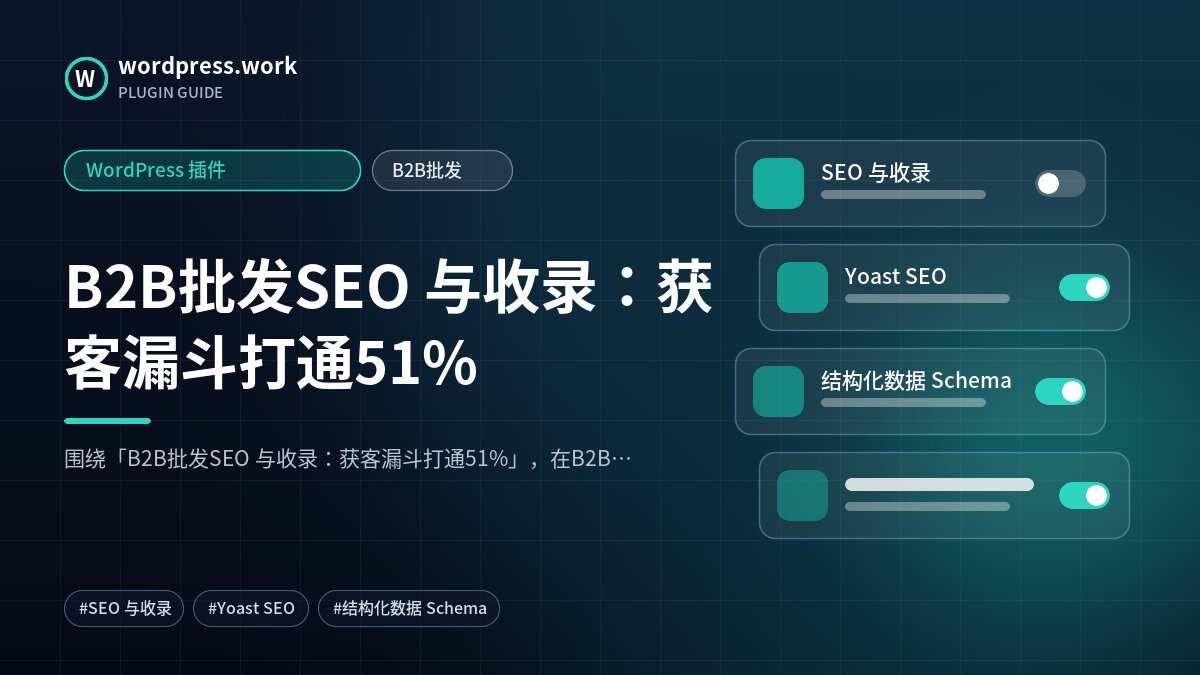 B2B批发SEO 与收录:获客漏斗打通51%|WordPress 插件|B2B批发