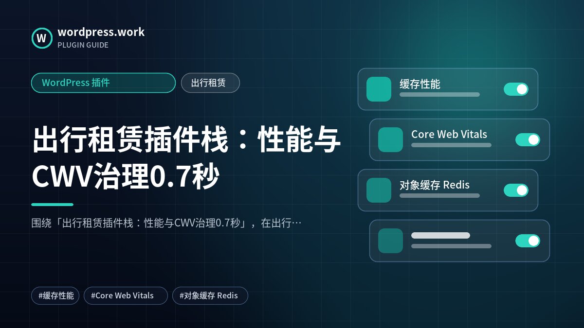 出行租赁插件栈:性能与CWV治理0.7秒|WordPress 插件|出行租赁