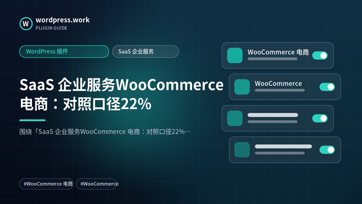 SaaS 企业服务WooCommerce 电商:对照口径22%|WordPress 插件|SaaS 企业服务