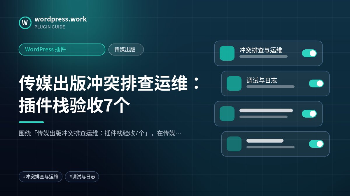 传媒出版冲突排查运维：插件栈验收7个｜WordPress 插件｜传媒出版
