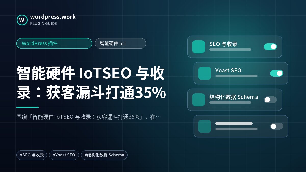 智能硬件 IoTSEO 与收录:获客漏斗打通35%|WordPress 插件|智能硬件 IoT
