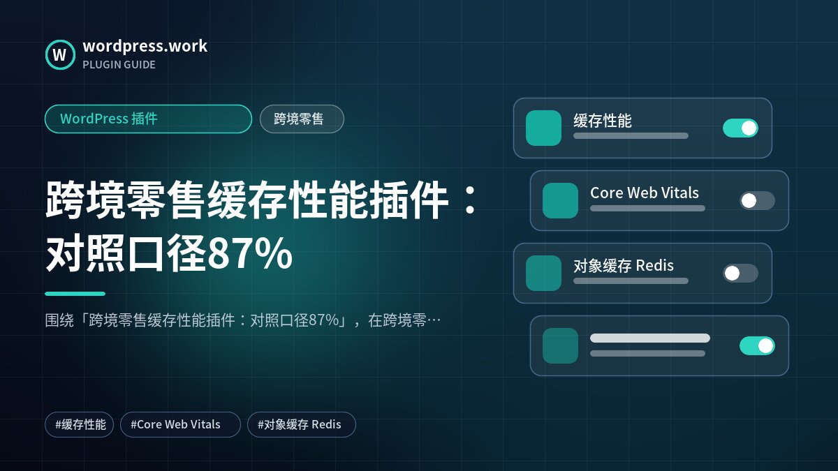 跨境零售缓存性能插件：对照口径87%｜WordPress 插件｜跨境零售
