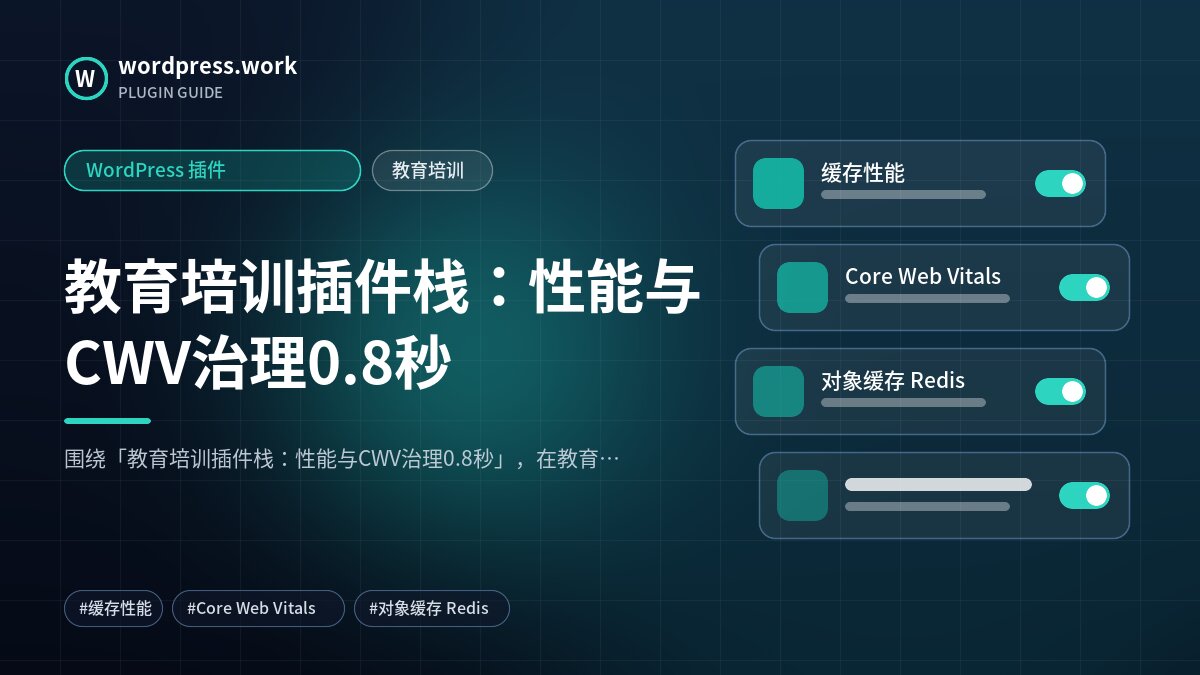 教育培训插件栈:性能与CWV治理0.8秒|WordPress 插件|教育培训