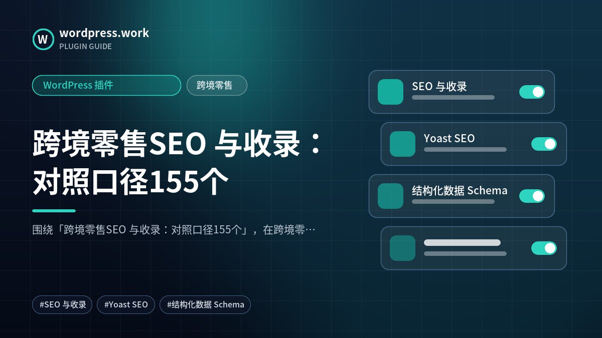跨境零售SEO 与收录：对照口径155个｜WordPress 插件｜跨境零售