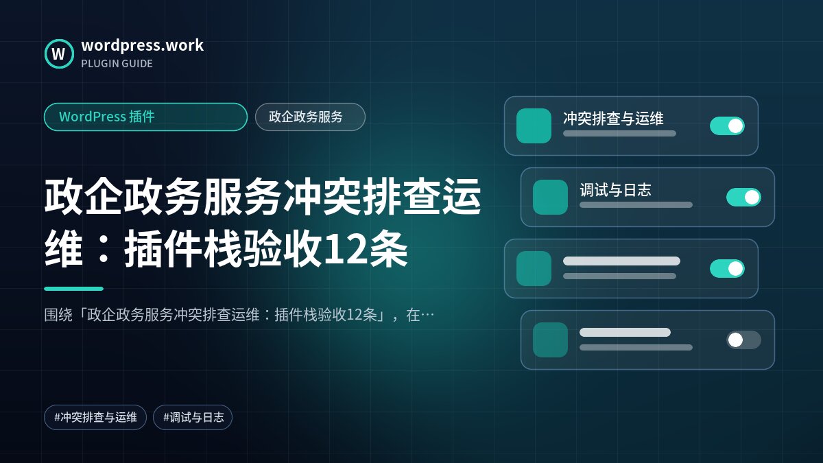 政企政务服务冲突排查运维:插件栈验收12条|WordPress 插件|政企政务服务