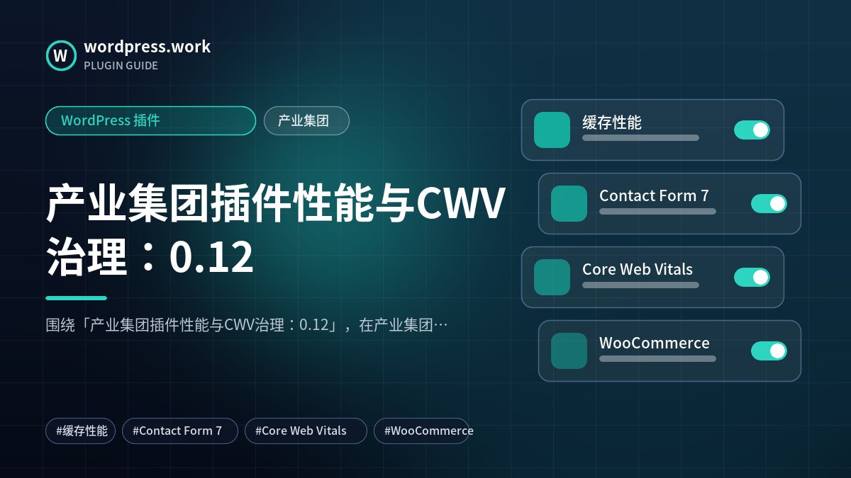 产业集团插件性能与CWV治理:0.12|WordPress 插件|产业集团