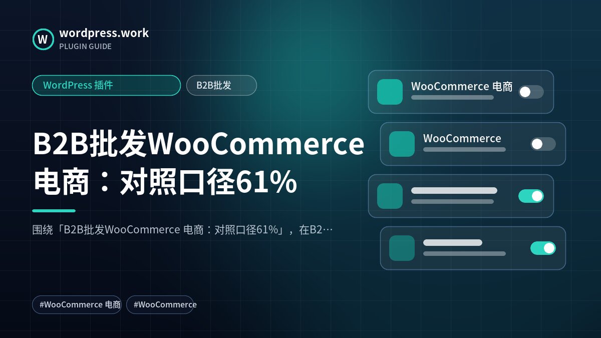 B2B批发WooCommerce 电商:对照口径61%|WordPress 插件|B2B批发