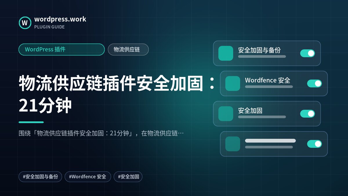 物流供应链插件安全加固：21分钟｜WordPress 插件｜物流供应链