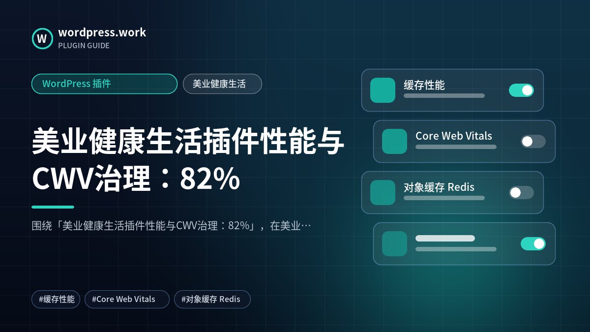 美业健康生活插件性能与CWV治理:82%|WordPress 插件|美业健康生活
