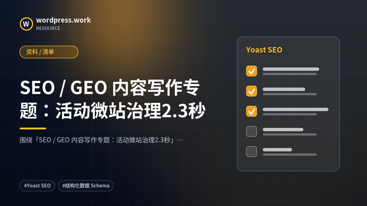 SEO / GEO 内容写作专题：活动微站治理2.3秒｜资料 / 清单